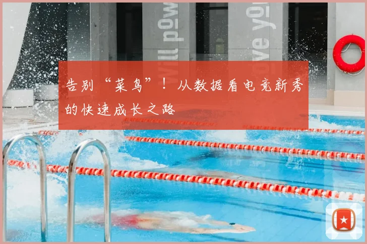 告别“菜鸟”！从数据看电竞新秀的快速成长之路